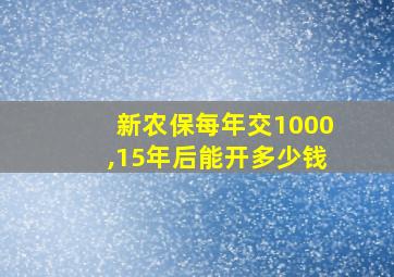 新农保每年交1000,15年后能开多少钱