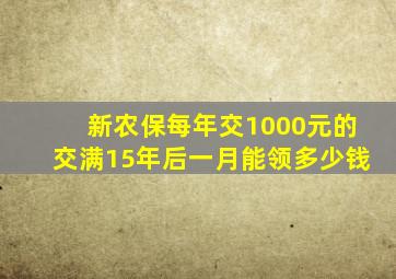 新农保每年交1000元的交满15年后一月能领多少钱