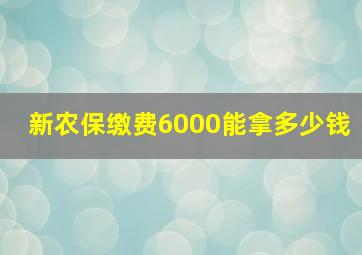 新农保缴费6000能拿多少钱