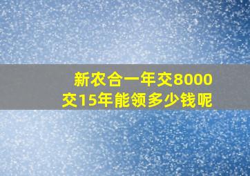 新农合一年交8000交15年能领多少钱呢