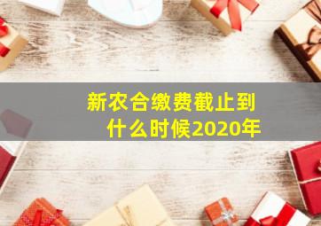 新农合缴费截止到什么时候2020年