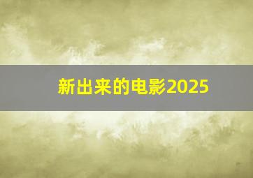 新出来的电影2025