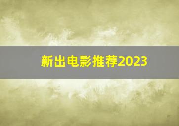 新出电影推荐2023