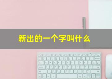 新出的一个字叫什么