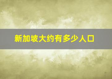 新加坡大约有多少人口