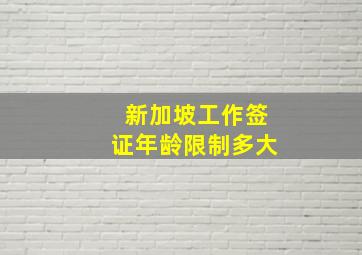 新加坡工作签证年龄限制多大