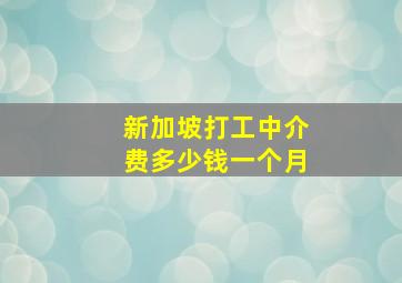 新加坡打工中介费多少钱一个月