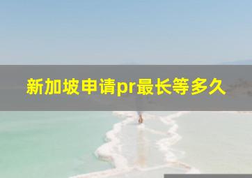 新加坡申请pr最长等多久