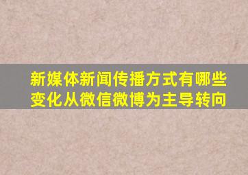 新媒体新闻传播方式有哪些变化从微信微博为主导转向