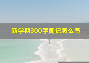 新学期300字周记怎么写