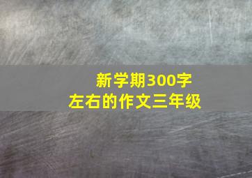 新学期300字左右的作文三年级