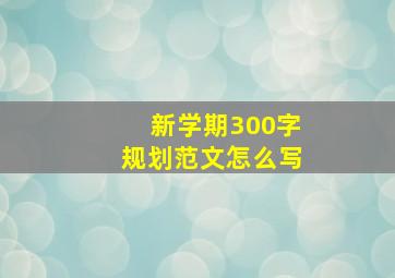 新学期300字规划范文怎么写