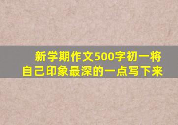 新学期作文500字初一将自己印象最深的一点写下来