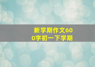 新学期作文600字初一下学期