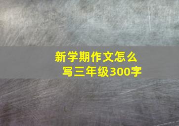 新学期作文怎么写三年级300字