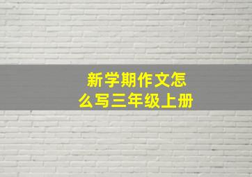 新学期作文怎么写三年级上册