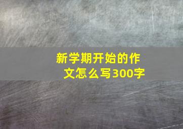 新学期开始的作文怎么写300字