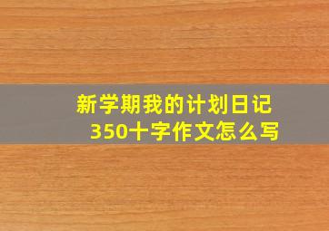 新学期我的计划日记350十字作文怎么写