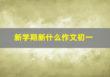 新学期新什么作文初一