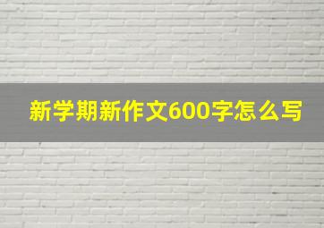 新学期新作文600字怎么写