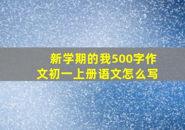 新学期的我500字作文初一上册语文怎么写