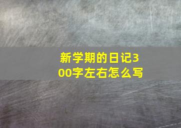 新学期的日记300字左右怎么写