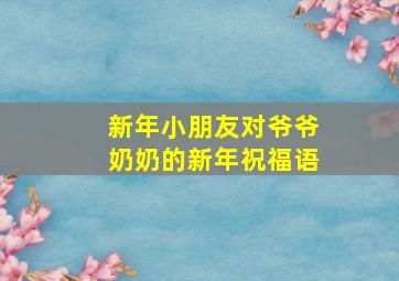 新年小朋友对爷爷奶奶的新年祝福语