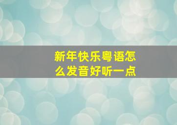 新年快乐粤语怎么发音好听一点