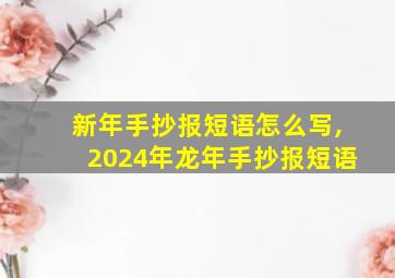 新年手抄报短语怎么写,2024年龙年手抄报短语