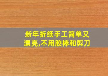 新年折纸手工简单又漂亮,不用胶棒和剪刀