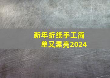 新年折纸手工简单又漂亮2024