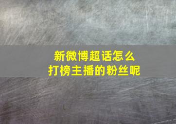 新微博超话怎么打榜主播的粉丝呢