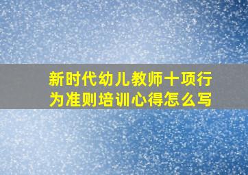 新时代幼儿教师十项行为准则培训心得怎么写