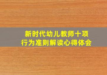 新时代幼儿教师十项行为准则解读心得体会