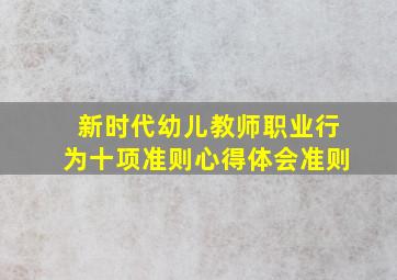 新时代幼儿教师职业行为十项准则心得体会准则