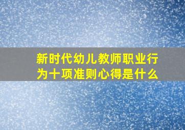 新时代幼儿教师职业行为十项准则心得是什么