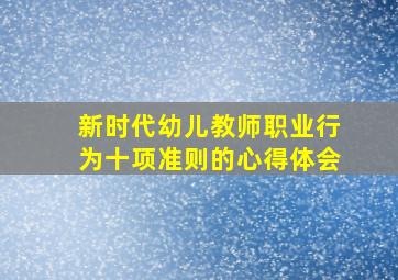 新时代幼儿教师职业行为十项准则的心得体会