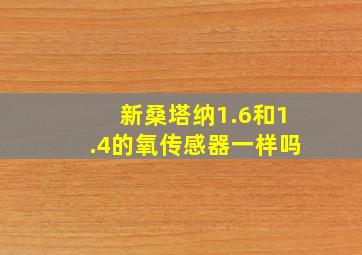 新桑塔纳1.6和1.4的氧传感器一样吗