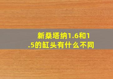 新桑塔纳1.6和1.5的缸头有什么不同