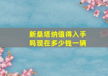 新桑塔纳值得入手吗现在多少钱一辆