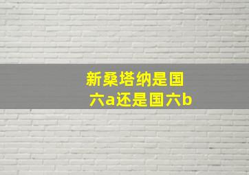 新桑塔纳是国六a还是国六b