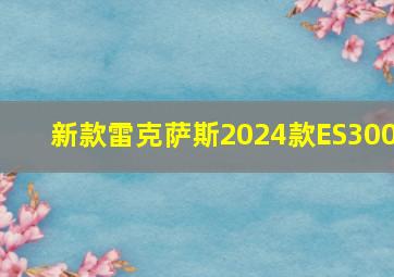 新款雷克萨斯2024款ES300