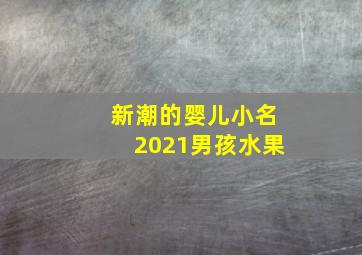 新潮的婴儿小名2021男孩水果