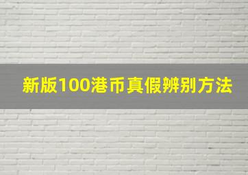 新版100港币真假辨别方法