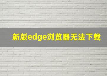 新版edge浏览器无法下载