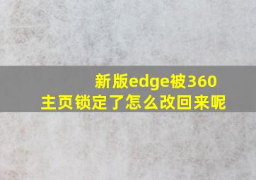 新版edge被360主页锁定了怎么改回来呢