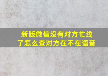 新版微信没有对方忙线了怎么查对方在不在语音