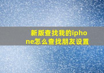 新版查找我的iphone怎么查找朋友设置