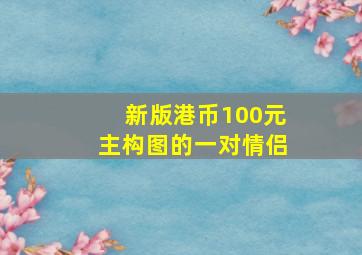 新版港币100元主构图的一对情侣