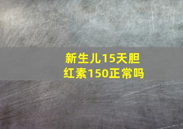 新生儿15天胆红素150正常吗